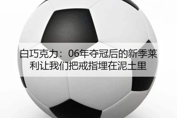 白巧克力：06年夺冠后的新季莱利让我们把戒指埋在泥土里